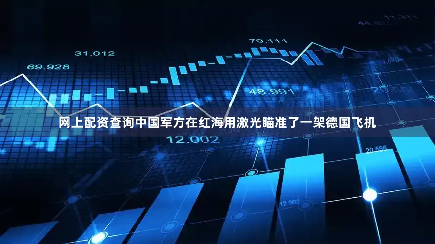 网上配资查询中国军方在红海用激光瞄准了一架德国飞机