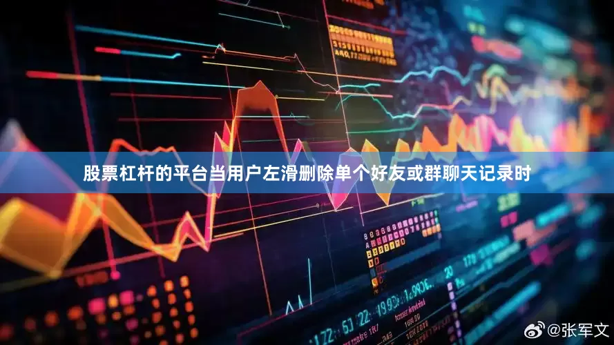 股票杠杆的平台当用户左滑删除单个好友或群聊天记录时