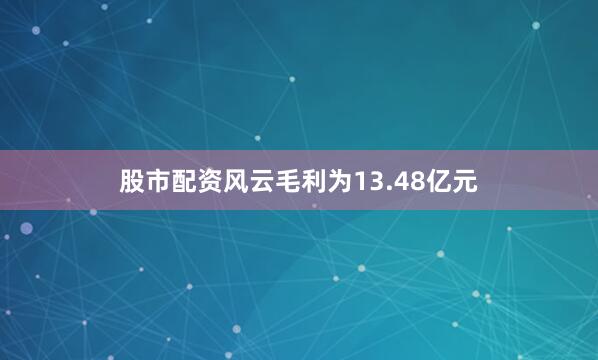 股市配资风云毛利为13.48亿元