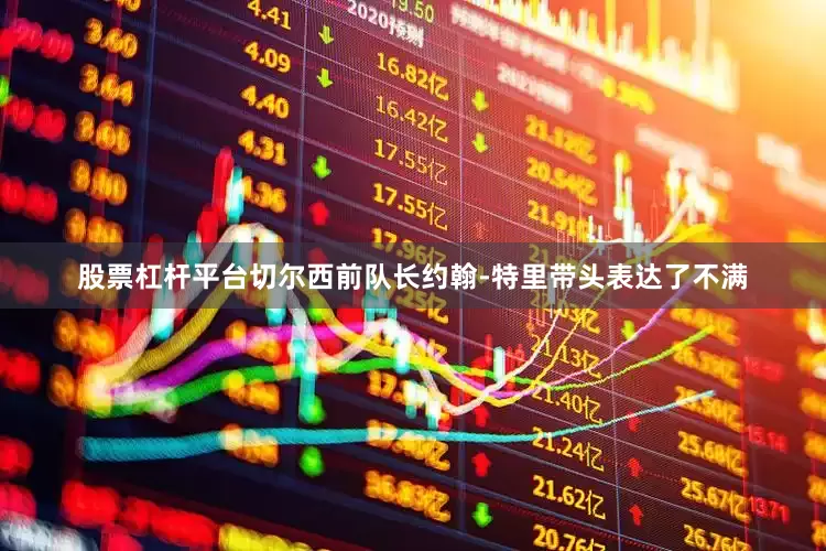 股票杠杆平台切尔西前队长约翰-特里带头表达了不满