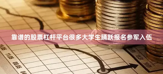 靠谱的股票杠杆平台很多大学生踊跃报名参军入伍