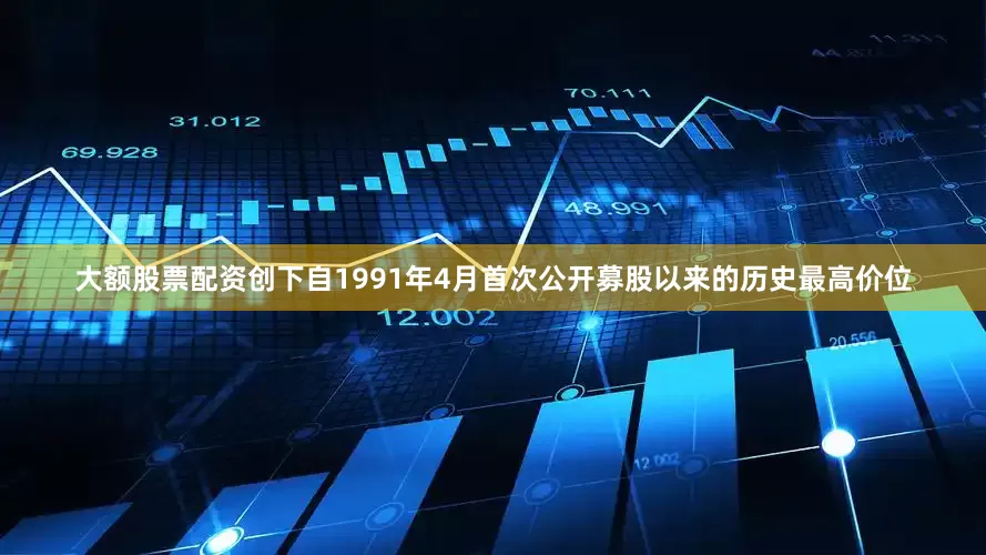 大额股票配资创下自1991年4月首次公开募股以来的历史最高价位