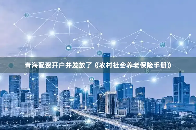 青海配资开户并发放了《农村社会养老保险手册》
