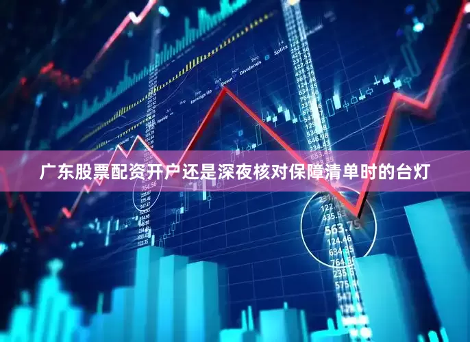 广东股票配资开户还是深夜核对保障清单时的台灯