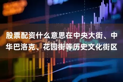 股票配资什么意思在中央大街、中华巴洛克、花园街等历史文化街区