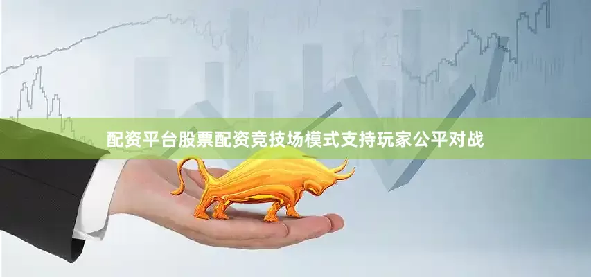 配资平台股票配资竞技场模式支持玩家公平对战
