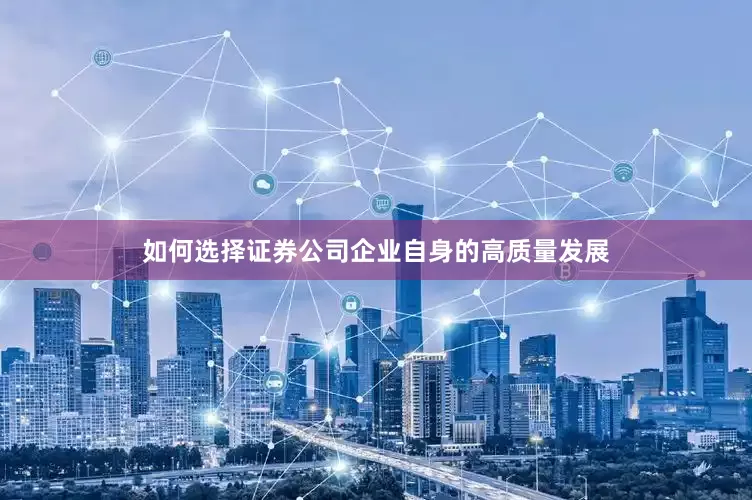 如何选择证券公司企业自身的高质量发展