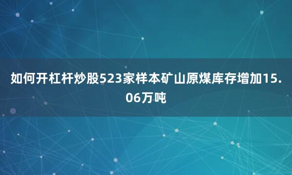 如何开杠杆炒股523家样本矿山原煤库存增加15.06万吨