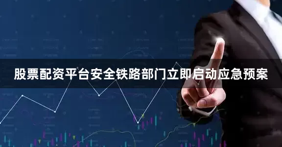 股票配资平台安全铁路部门立即启动应急预案