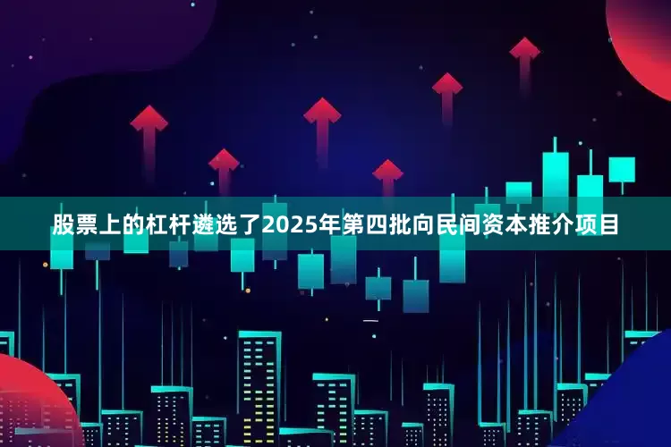 股票上的杠杆遴选了2025年第四批向民间资本推介项目