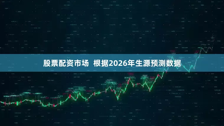 股票配资市场  根据2026年生源预测数据
