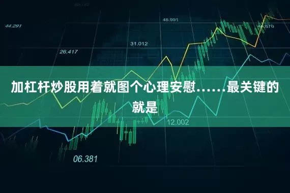 加杠杆炒股用着就图个心理安慰……最关键的就是