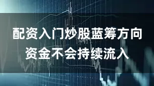 配资入门炒股蓝筹方向资金不会持续流入
