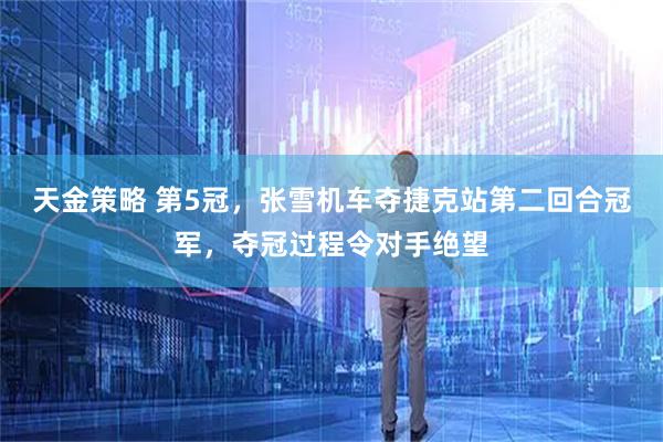 天金策略 第5冠，张雪机车夺捷克站第二回合冠军，夺冠过程令对手绝望