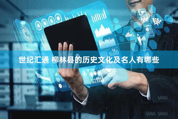 世纪汇通 柳林县的历史文化及名人有哪些