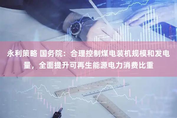 永利策略 国务院：合理控制煤电装机规模和发电量，全面提升可再生能源电力消费比重