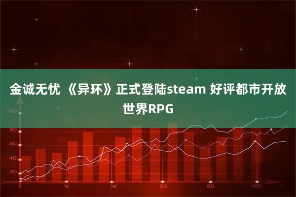 金诚无忧 《异环》正式登陆steam 好评都市开放世界RPG